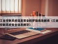 工业控制系统信息安全防护指南及解读（工业控制系统安全信息规范）