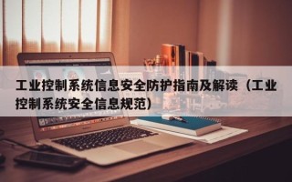 工业控制系统信息安全防护指南及解读（工业控制系统安全信息规范）