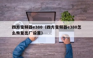 四方变频器e380（四方变频器e380怎么恢复出厂设置）