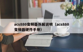 acs880变频器拆解说明（acs880变频器硬件手册）