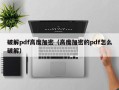 破解pdf高度加密（高度加密的pdf怎么破解）