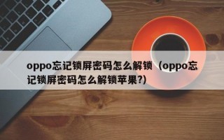 oppo忘记锁屏密码怎么解锁（oppo忘记锁屏密码怎么解锁苹果?）