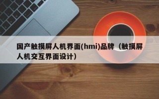 国产触摸屏人机界面(hmi)品牌（触摸屏人机交互界面设计）