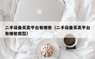 二手设备买卖平台有哪些（二手设备买卖平台有哪些类型）