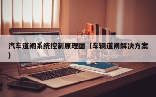 汽车道闸系统控制原理图（车辆道闸解决方案）