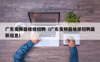 广东变频器维修招聘（广东变频器维修招聘最新信息）