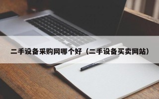 二手设备采购网哪个好（二手设备买卖网站）