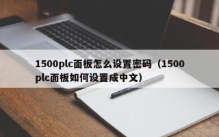 1500plc面板怎么设置密码（1500plc面板如何设置成中文）