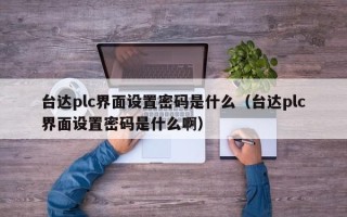 台达plc界面设置密码是什么（台达plc界面设置密码是什么啊）