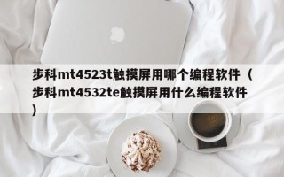 步科mt4523t触摸屏用哪个编程软件（步科mt4532te触摸屏用什么编程软件）