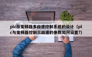 plc与变频器多段速控制系统的设计（plc与变频器控制三段速的参数如何设置?）