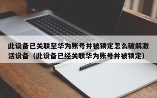 此设备已关联至华为账号并被锁定怎么破解激活设备（此设备已经关联华为账号并被锁定）