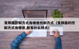 变频器控制方式有哪些控制方式（变频器的控制方式有哪些,都有什么特点）