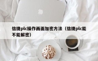 信捷plc操作画面加密方法（信捷plc能不能解密）