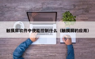 触摸屏软件中使能控制什么（触摸屏的应用）