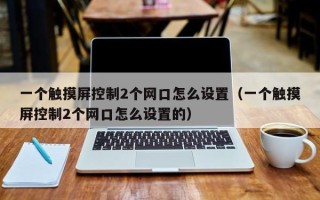 一个触摸屏控制2个网口怎么设置（一个触摸屏控制2个网口怎么设置的）