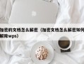 加密的文档怎么解密（加密文档怎么解密如何解除wps）