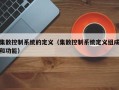 集散控制系统的定义（集散控制系统定义组成和功能）