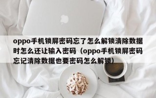 oppo手机锁屏密码忘了怎么解锁清除数据时怎么还让输入密码（oppo手机锁屏密码忘记清除数据也要密码怎么解锁）