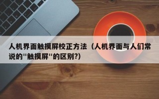 人机界面触摸屏校正方法（人机界面与人们常说的"触摸屏"的区别?）