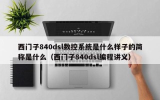 西门子840dsl数控系统是什么样子的简称是什么（西门子840dsl编程讲义）