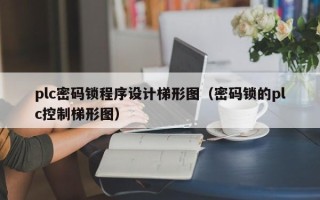 plc密码锁程序设计梯形图（密码锁的plc控制梯形图）