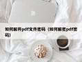 如何解开pdf文件密码（如何解密pdf密码）