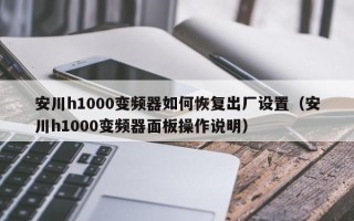 安川h1000变频器如何恢复出厂设置（安川h1000变频器面板操作说明）