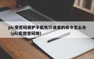 plc受密码保护不能执行请求的命令怎么办（plc实现密码锁）