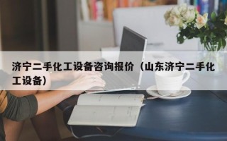 济宁二手化工设备咨询报价（山东济宁二手化工设备）