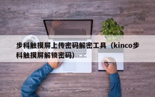 步科触摸屏上传密码解密工具（kinco步科触摸屏解锁密码）