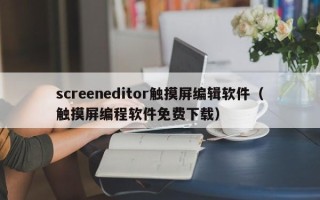 screeneditor触摸屏编辑软件（触摸屏编程软件免费下载）