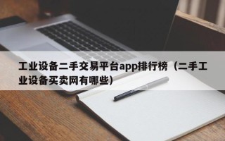 工业设备二手交易平台app排行榜（二手工业设备买卖网有哪些）