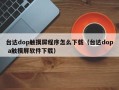 台达dop触摸屏程序怎么下载（台达dop a触摸屏软件下载）