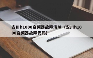 安川h1000变频器故障清除（安川h1000变频器故障代码）