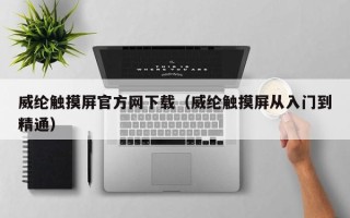 威纶触摸屏官方网下载（威纶触摸屏从入门到精通）