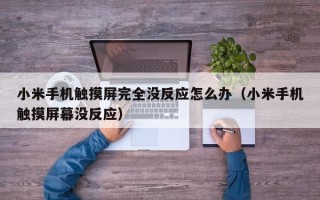 小米手机触摸屏完全没反应怎么办（小米手机触摸屏幕没反应）