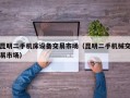 昆明二手机床设备交易市场（昆明二手机械交易市场）
