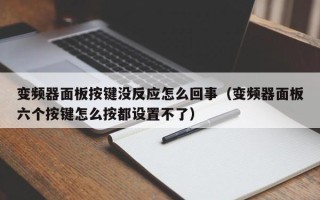 变频器面板按键没反应怎么回事（变频器面板六个按键怎么按都设置不了）