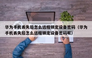 华为手机丢失后怎么远程锁定设备密码（华为手机丢失后怎么远程锁定设备密码呢）