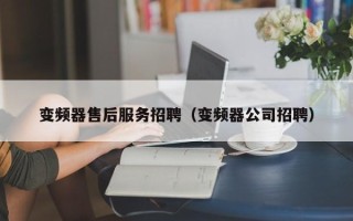 变频器售后服务招聘（变频器公司招聘）