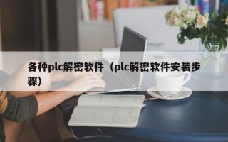 各种plc解密软件（plc解密软件安装步骤）