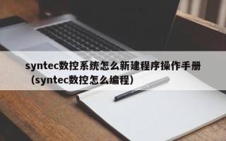 syntec数控系统怎么新建程序操作手册（syntec数控怎么编程）