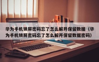 华为手机锁屏密码忘了怎么解开保留数据（华为手机锁屏密码忘了怎么解开保留数据密码）