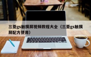 三菱gs触摸屏视频教程大全（三菱gs触摸屏配方使用）