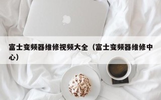 富士变频器维修视频大全（富士变频器维修中心）