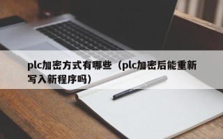 plc加密方式有哪些（plc加密后能重新写入新程序吗）