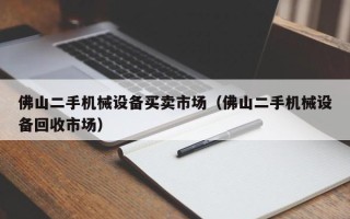 佛山二手机械设备买卖市场（佛山二手机械设备回收市场）
