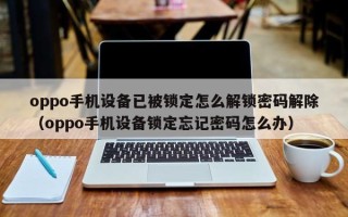 oppo手机设备已被锁定怎么解锁密码解除（oppo手机设备锁定忘记密码怎么办）