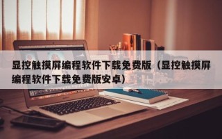 显控触摸屏编程软件下载免费版（显控触摸屏编程软件下载免费版安卓）